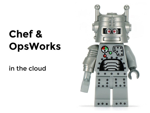 Chef &
OpsWorks
in the cloud
