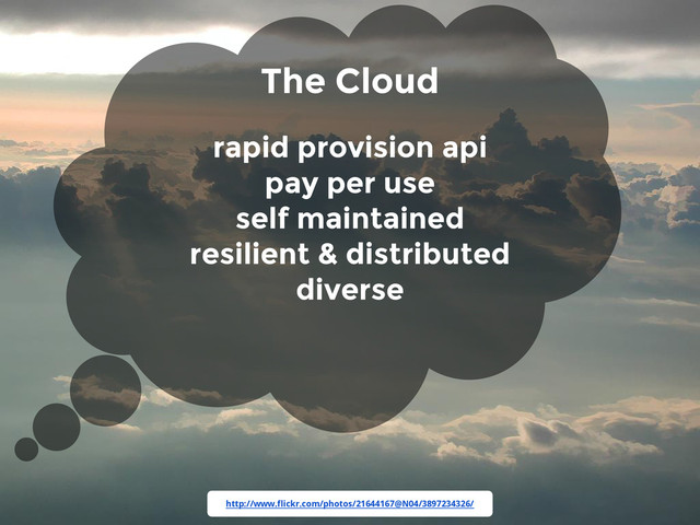 http://www.flickr.com/photos/21644167@N04/3897234326/
The Cloud
rapid provision api
pay per use
self maintained
resilient & distributed
diverse
