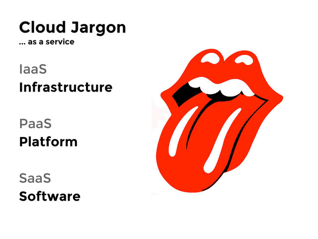 Cloud Jargon
... as a service
IaaS
Infrastructure
PaaS
Platform
SaaS
Software
