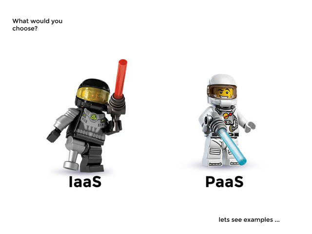 What would you
choose?
IaaS PaaS
lets see examples ...
