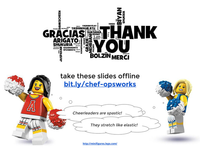 take these slides offline
bit.ly/chef-opsworks
http://minifigures.lego.com/
Cheerleaders are spastic!
They stretch like elastic!
