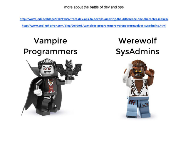 http://www.jedi.be/blog/2010/11/27/from-dev-ops-to-devops-amazing-the-difference-one-character-makes/
http://www.codinghorror.com/blog/2010/08/vampires-programmers-versus-werewolves-sysadmins.html
Vampire
Programmers
Werewolf
SysAdmins
more about the battle of dev and ops
