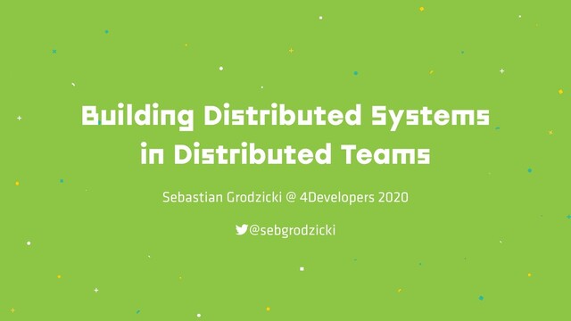 Building Distributed Systems
in Distributed Teams
Sebastian Grodzicki @ 4Developers 2020
!@sebgrodzicki
