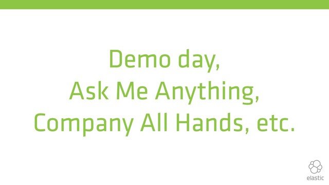 Demo day,
Ask Me Anything,
Company All Hands, etc.
