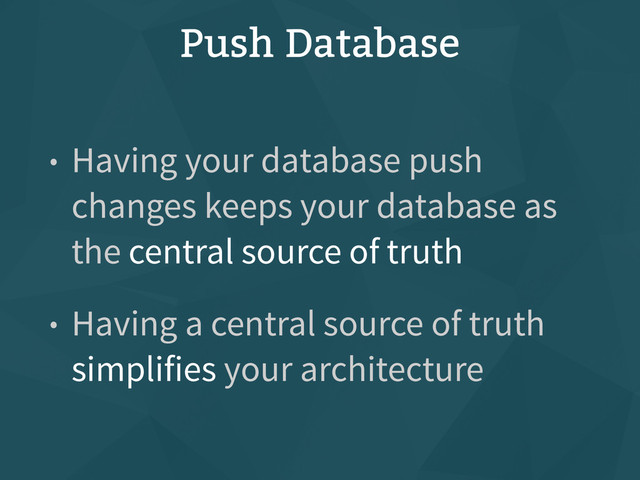 Push Database
• Having your database push
changes keeps your database as
the central source of truth
• Having a central source of truth
simplifies your architecture
