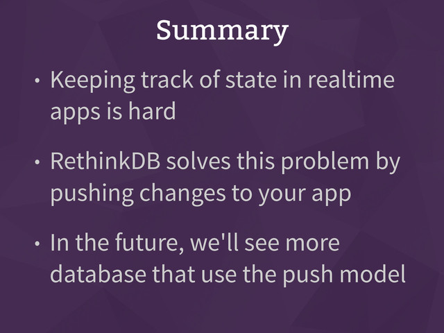 Summary
• Keeping track of state in realtime
apps is hard
• RethinkDB solves this problem by
pushing changes to your app
• In the future, we'll see more
database that use the push model
