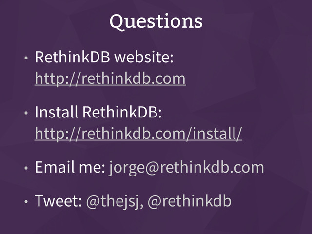 Questions
• RethinkDB website: 
http://rethinkdb.com
• Install RethinkDB: 
http://rethinkdb.com/install/
• Email me: jorge@rethinkdb.com
• Tweet: @thejsj, @rethinkdb
