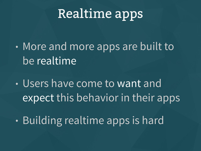 Realtime apps
• More and more apps are built to
be realtime
• Users have come to want and
expect this behavior in their apps
• Building realtime apps is hard
