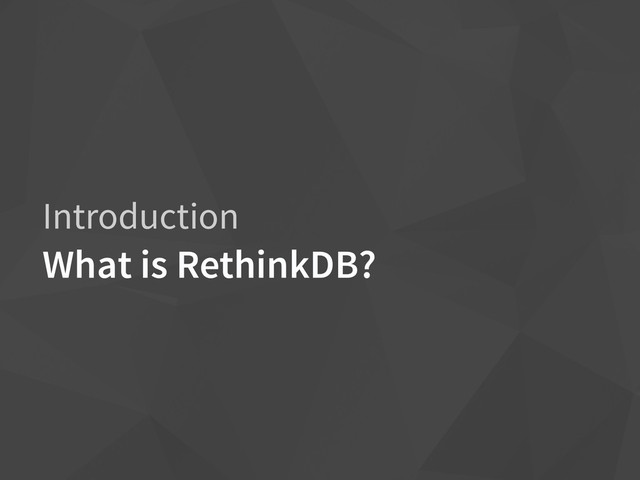 Introduction
What is RethinkDB?
