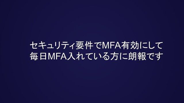 セキュリティ要件でMFA有効にして
毎日MFA入れている方に朗報です
