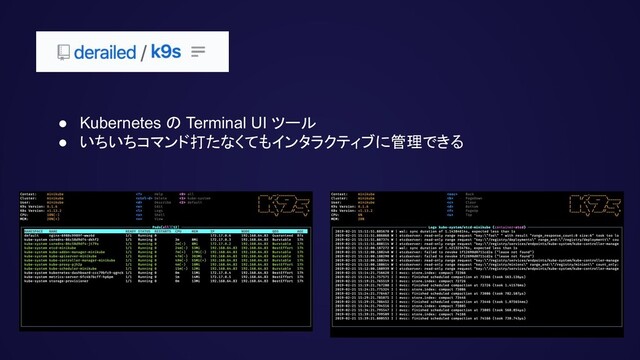 ● Kubernetes の Terminal UI ツール
● いちいちコマンド打たなくてもインタラクティブに管理できる

