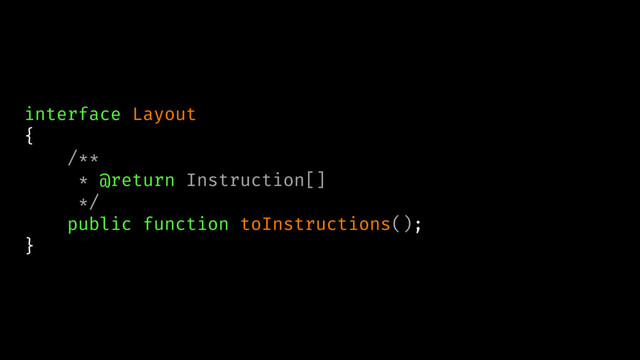 interface Layout
{
/**
* @return Instruction[]
*/
public function toInstructions();
}
