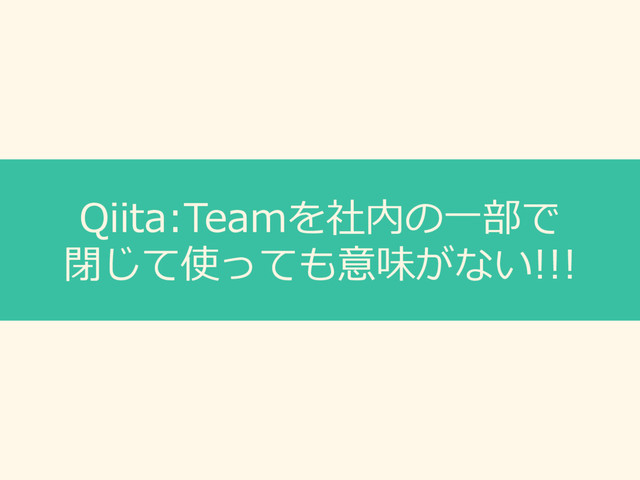 Qiita:Teamを社内の⼀部で
閉じて使っても意味がない!!!
