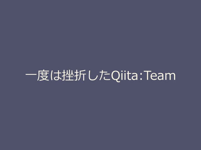⼀度は挫折したQiita:Team

