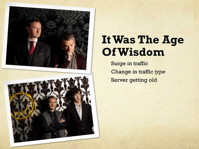 It Was The Age
Of Wisdom
Surge in traffic
Change in traffic type
Server getting old
