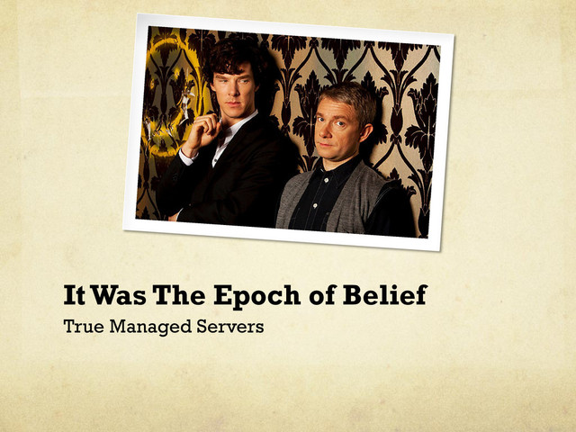 It Was The Epoch of Belief
True Managed Servers
