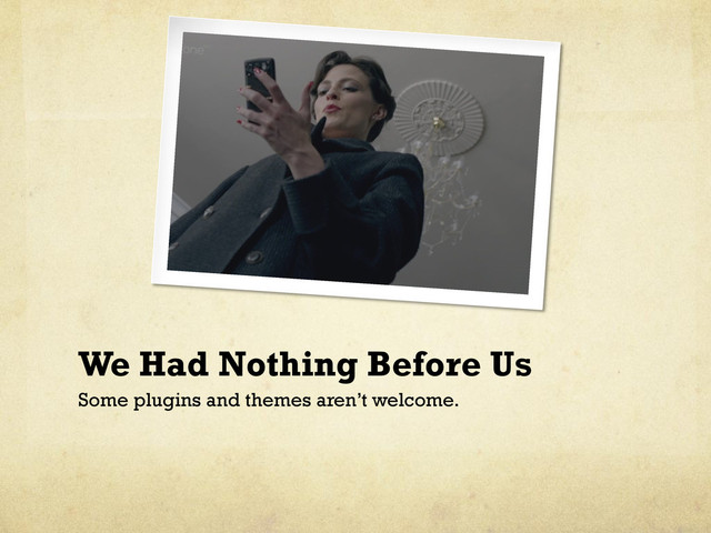 We Had Nothing Before Us
Some plugins and themes aren’t welcome.

