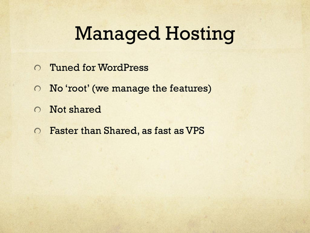 Managed Hosting
!   Tuned for WordPress
!   No ‘root’ (we manage the features)
!   Not shared
!   Faster than Shared, as fast as VPS
