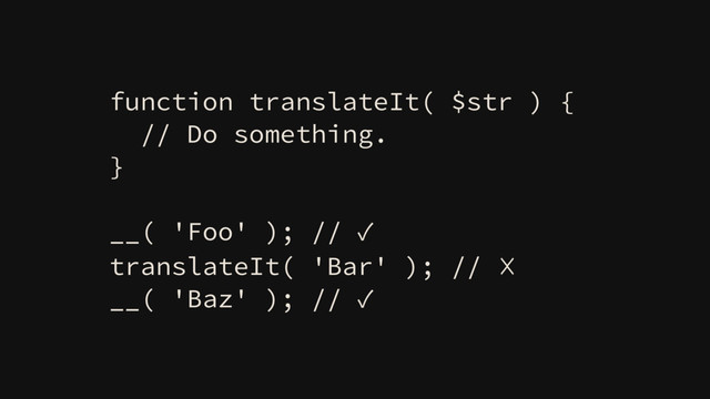 function translateIt( $str ) {
// Do something.
}
__( 'Foo' ); // ✓
translateIt( 'Bar' ); // ☓
__( 'Baz' ); // ✓
