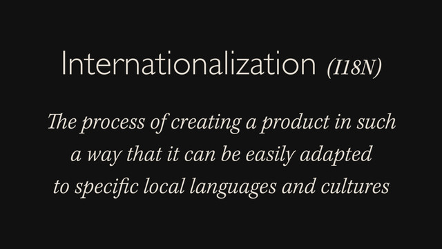 The process of creating a product in such
a way that it can be easily adapted
to speciﬁc local languages and cultures
Internationalization (I18N)
