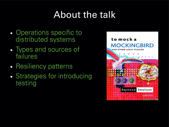 About the talk
●
Operations specific to
distributed systems
●
Types and sources of
failures
●
Resiliency patterns
●
Strategies for introducing
testing
