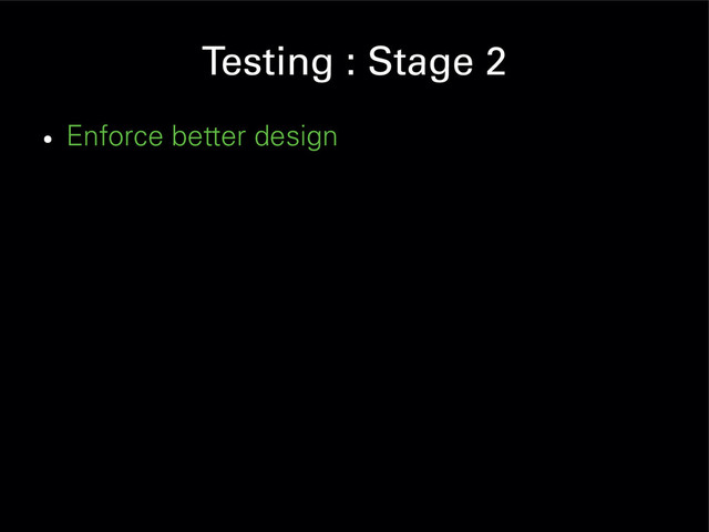 Testing : Stage 2
●
Enforce better design
