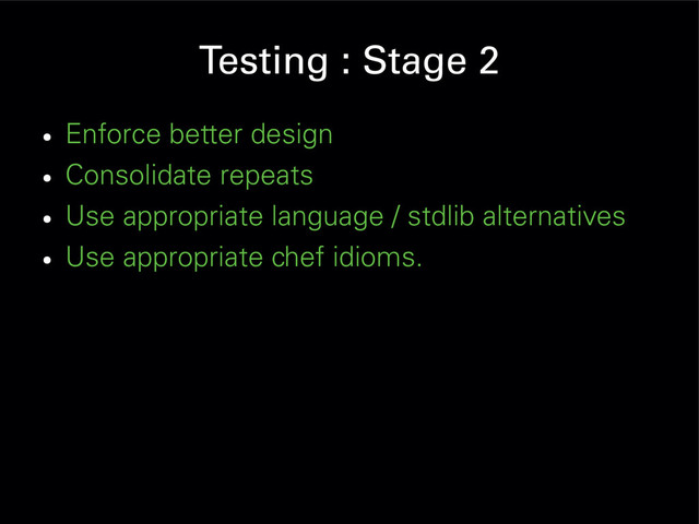Testing : Stage 2
●
Enforce better design
●
Consolidate repeats
●
Use appropriate language / stdlib alternatives
●
Use appropriate chef idioms.

