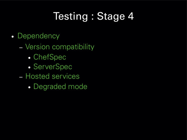 Testing : Stage 4
●
Dependency
– Version compatibility
●
ChefSpec
●
ServerSpec
– Hosted services
●
Degraded mode
