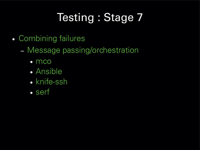 Testing : Stage 7
●
Combining failures
– Message passing/orchestration
●
mco
●
Ansible
●
knife-ssh
●
serf
