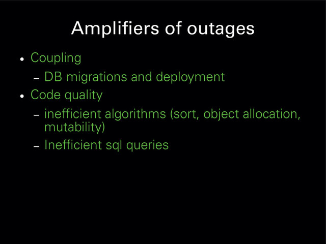 Amplifiers of outages
●
Coupling
– DB migrations and deployment
●
Code quality
– inefficient algorithms (sort, object allocation,
mutability)
– Inefficient sql queries
