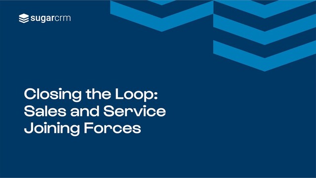 Closing the Loop:
Sales and Service
Joining Forces
