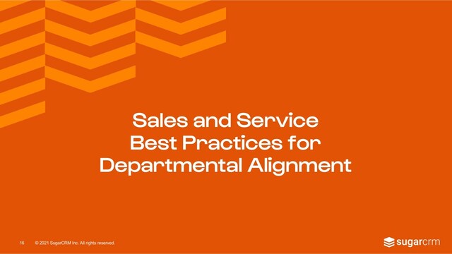 © 2021 SugarCRM Inc. All rights reserved.
Sales and Service
Best Practices for
Departmental Alignment
16
