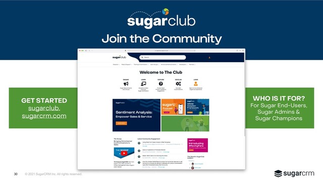 © 2021 SugarCRM Inc. All rights reserved.
WHO IS IT FOR?
For Sugar End-Users,
Sugar Admins &
Sugar Champions
GET STARTED
sugarclub.
sugarcrm.com
Join the Community
30
