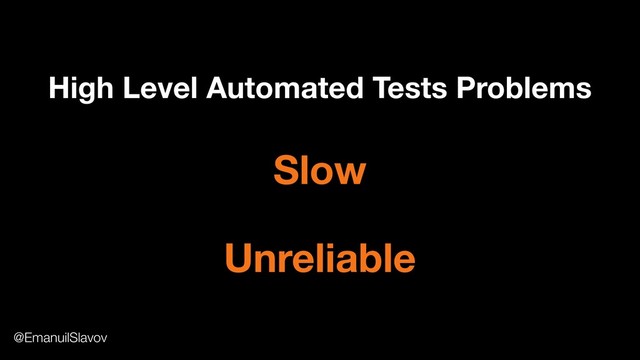High Level Automated Tests Problems
Slow
Unreliable
@EmanuilSlavov
