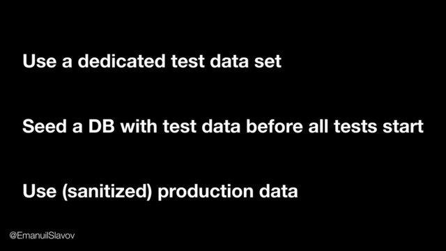 Use a dedicated test data set
Use (sanitized) production data
Seed a DB with test data before all tests start
@EmanuilSlavov
