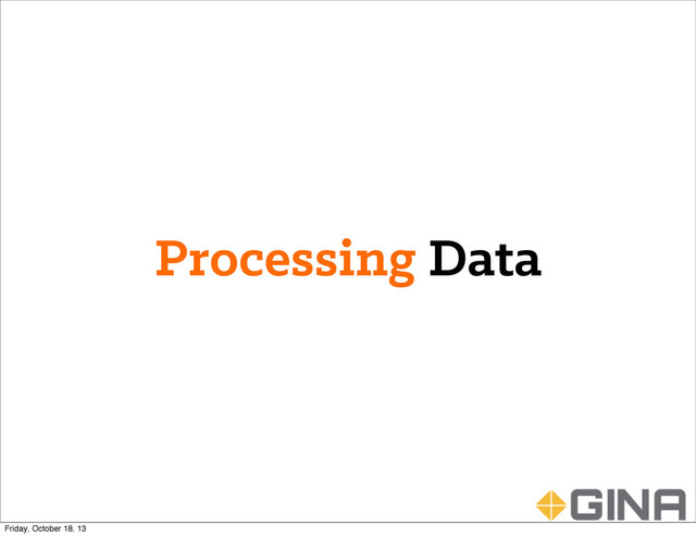 Processing Data
Friday, October 18, 13
