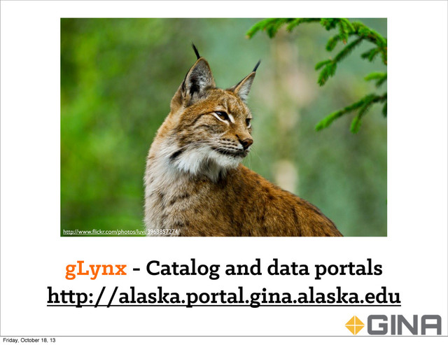 gLynx - Catalog and data portals
h p://alaska.portal.gina.alaska.edu
http://www.ﬂickr.com/photos/luvi/3963857274/
Friday, October 18, 13
