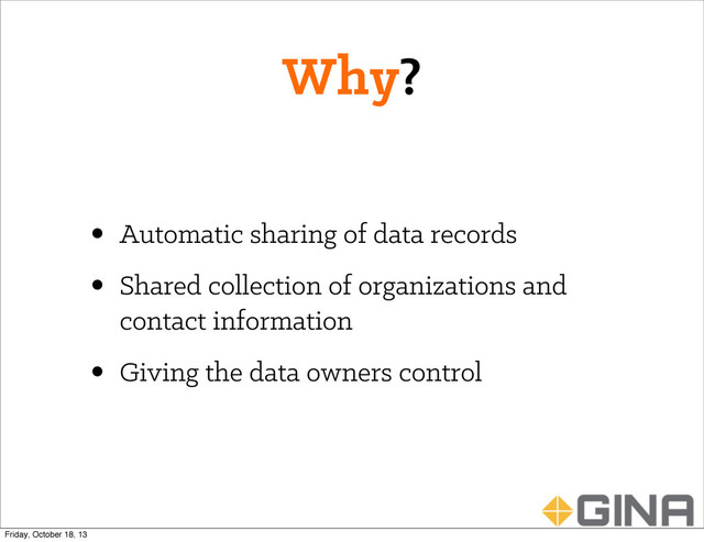 Why?
• Automatic sharing of data records
• Shared collection of organizations and
contact information
• Giving the data owners control
Friday, October 18, 13
