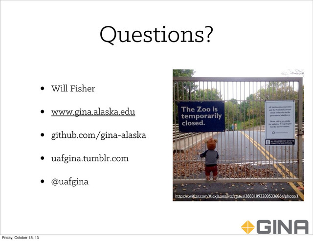 Questions?
https://twitter.com/AlexJamesFitz/status/388310922005336064/photo/1
• Will Fisher
• www.gina.alaska.edu
• github.com/gina-alaska
• uafgina.tumblr.com
• @uafgina
Friday, October 18, 13
