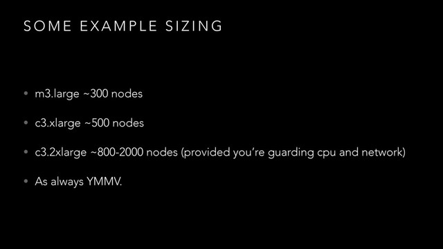 S O M E E X A M P L E S I Z I N G
• m3.large ~300 nodes
• c3.xlarge ~500 nodes
• c3.2xlarge ~800-2000 nodes (provided you’re guarding cpu and network)
• As always YMMV.
