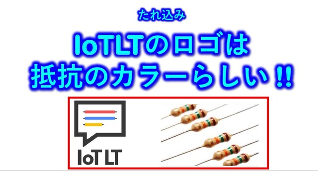 たれ込み
IoTLTのロゴは
抵抗のカラーらしい !!
