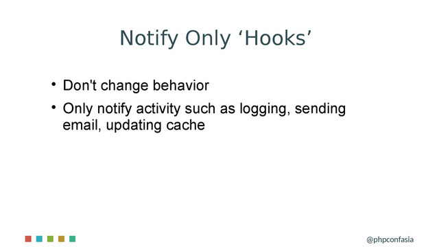 Notify Only ‘Hooks’
@phpconfasia

Don't change behavior

Only notify activity such as logging, sending
email, updating cache
