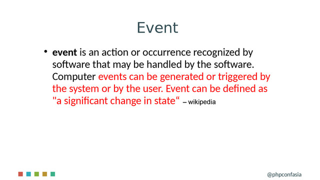 Event
@phpconfasia

event is an action or occurrence recognized by
software that may be handled by the software.
Computer events can be generated or triggered by
the system or by the user. Event can be defined as
"a significant change in state“ – wikipedia
