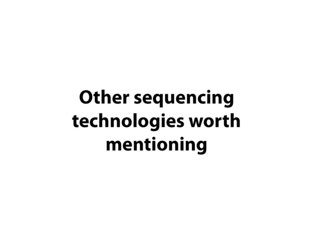 Other sequencing
technologies worth
mentioning
