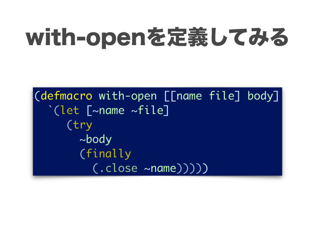 XJUIPQFOΛఆٛͯ͠ΈΔ
(defmacro with-open [[name file] body]
`(let [~name ~file]
(try
~body
(finally
(.close ~name)))))
