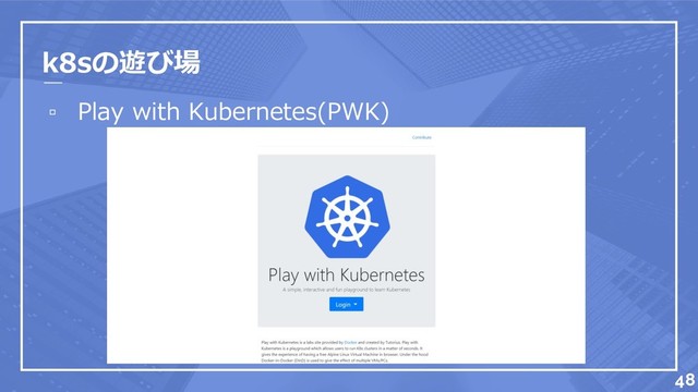 k8sの遊び場
▫ Play with Kubernetes(PWK)
48

