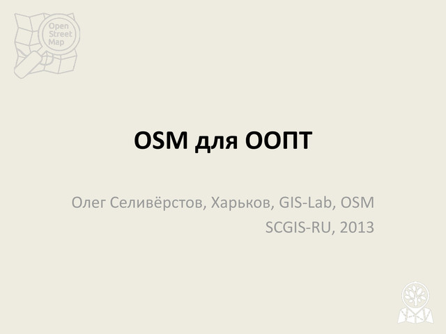 OSM для ООПТ
Олег Селивёрстов, Харьков, GIS-Lab, OSM
SCGIS-RU, 2013
