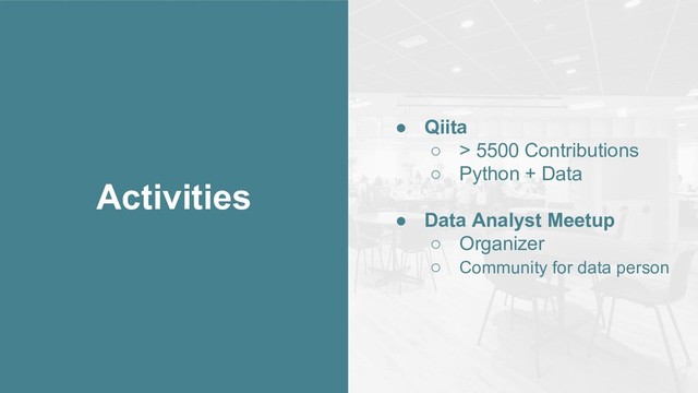 Activities
● Qiita
○ > 5500 Contributions
○ Python + Data
● Data Analyst Meetup
○ Organizer
○ Community for data person
