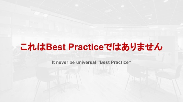 これはBest Practiceではありません
It never be universal “Best Practice”
