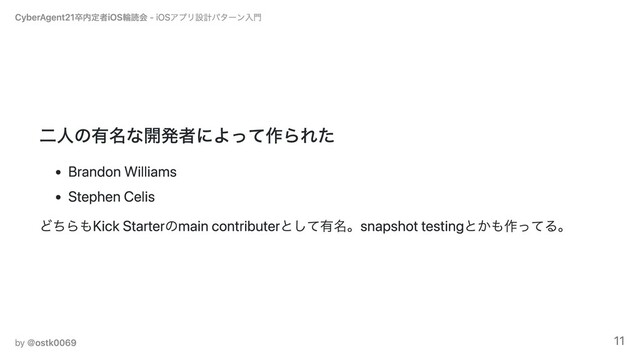 ⼆⼈の有名な開発者によって作られた
Brandon Williams
Stephen Celis
どちらもKick Starterのmain contributerとして有名。snapshot testingとかも作ってる。
CyberAgent21卒内定者iOS輪読会 - iOSアプリ設計パターン⼊⾨
by ＠ostk0069 11
